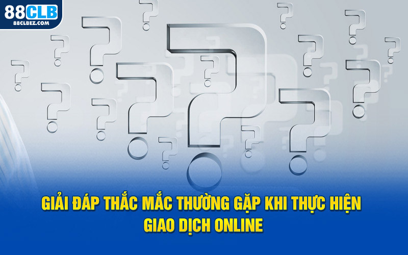 Giải đáp thắc mắc thường gặp khi thực hiện giao dịch online