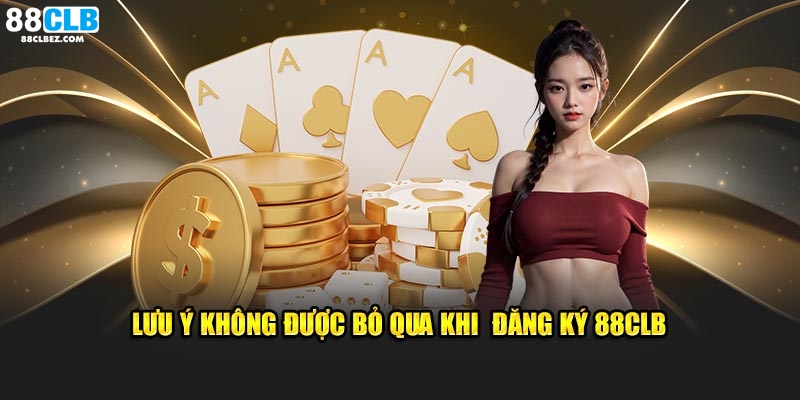 Lưu ý không được bỏ qua khi đăng ký 88CLB