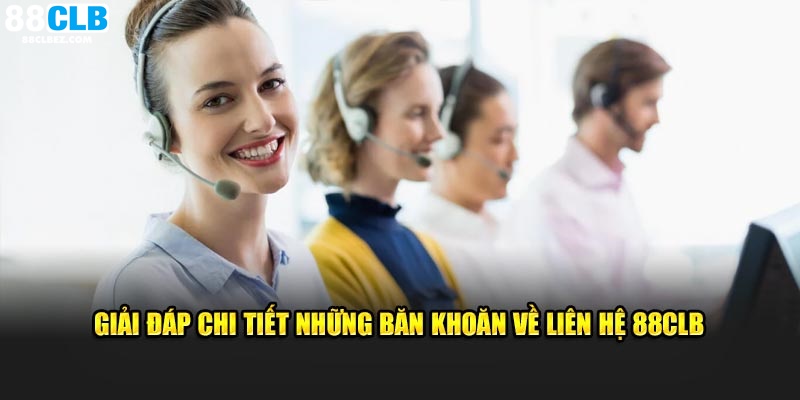 Giải đáp chi tiết những băn khoăn về liên hệ 88CLB 